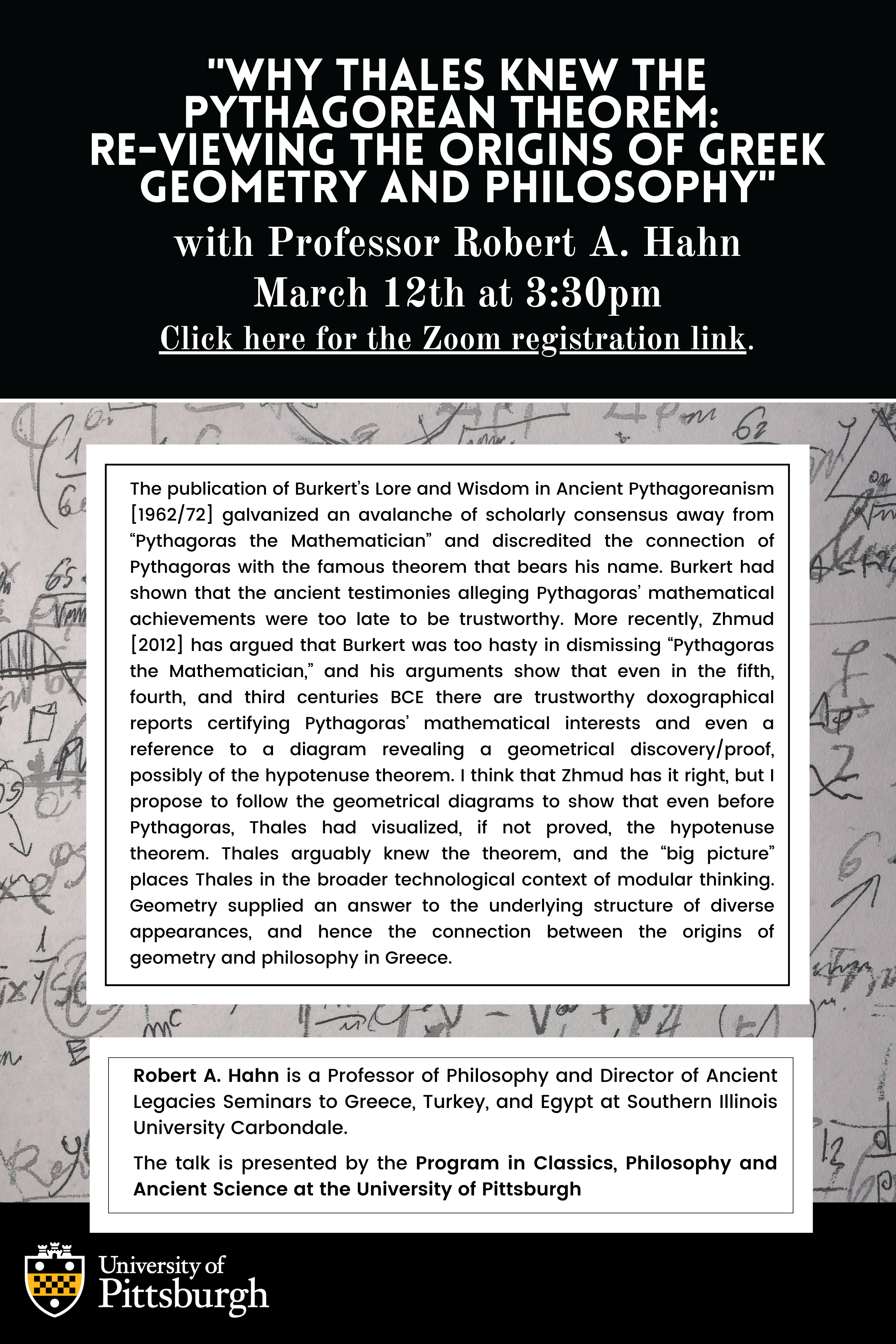 "Why Thales Knew the Pythagorean Theorem:  Re-Viewing the Origins of Greek Geometry and Philosophy" with Professor Robert A. Hahn March 12th at 3:30pm Click here for the Zoom registration link. Black and white poster with math equations